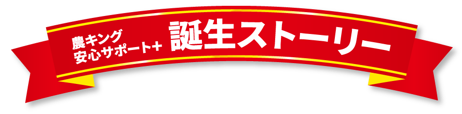 農キング安心サポート+ 誕生ストーリー